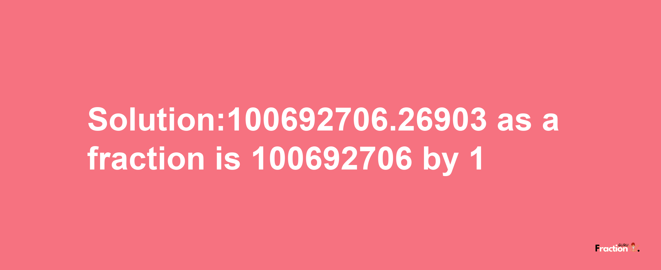 Solution:100692706.26903 as a fraction is 100692706/1