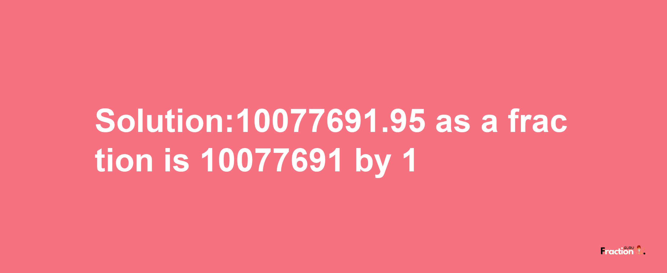 Solution:10077691.95 as a fraction is 10077691/1