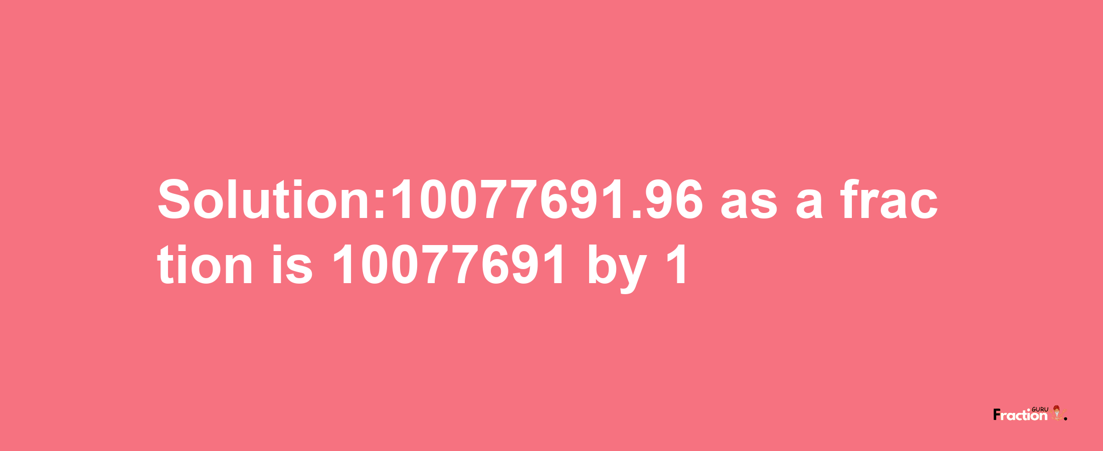 Solution:10077691.96 as a fraction is 10077691/1