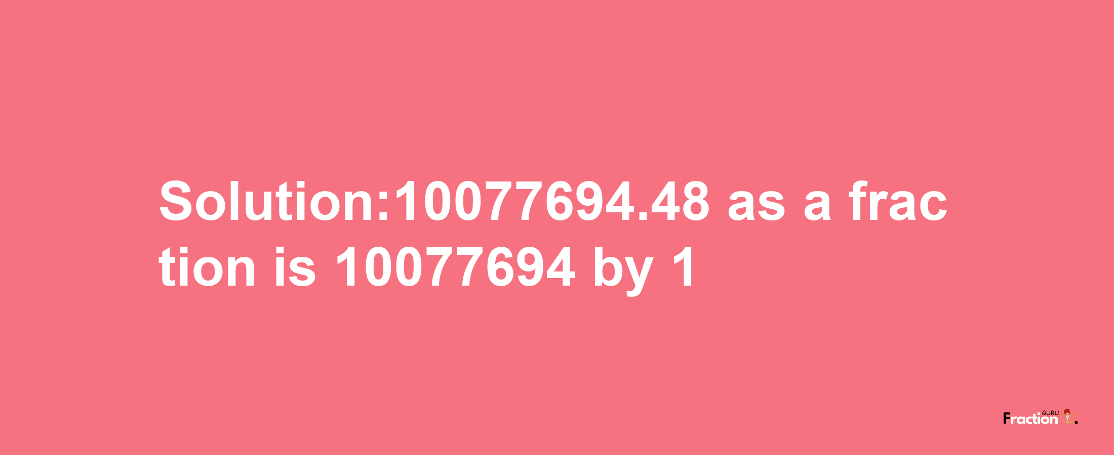 Solution:10077694.48 as a fraction is 10077694/1