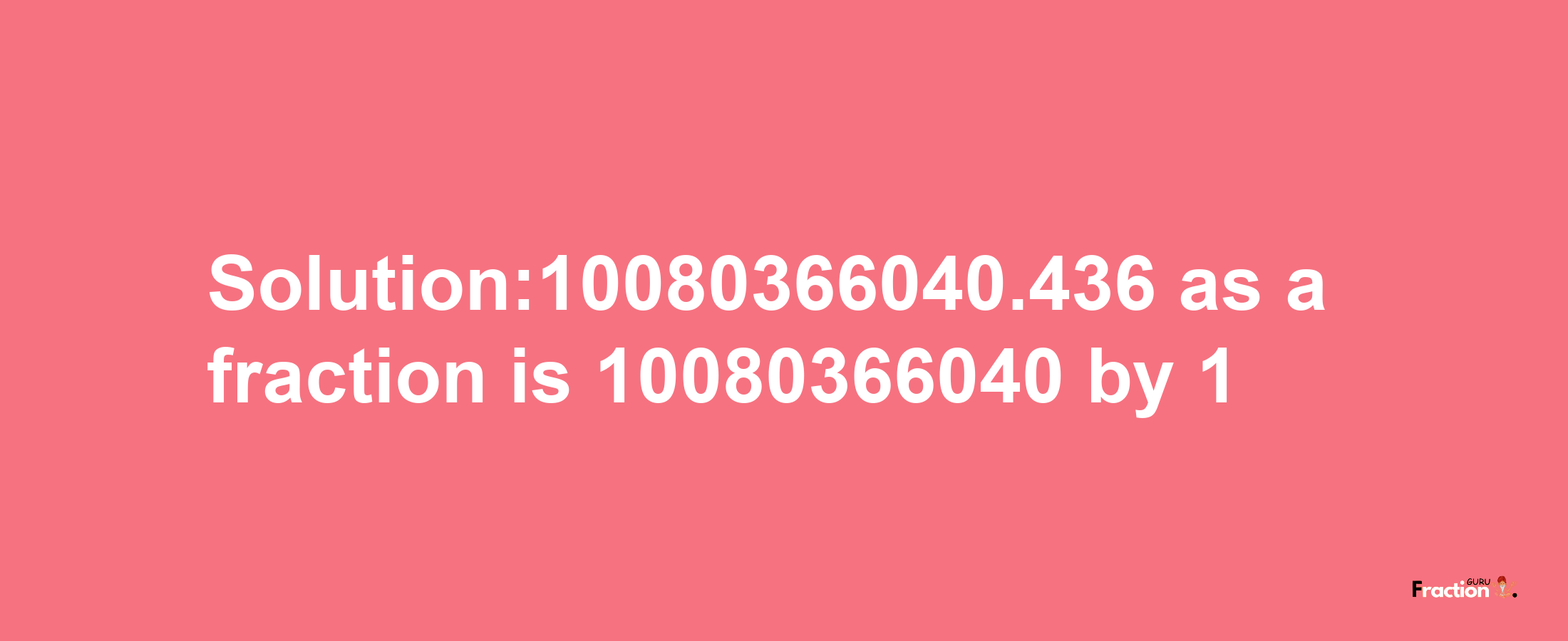 Solution:10080366040.436 as a fraction is 10080366040/1