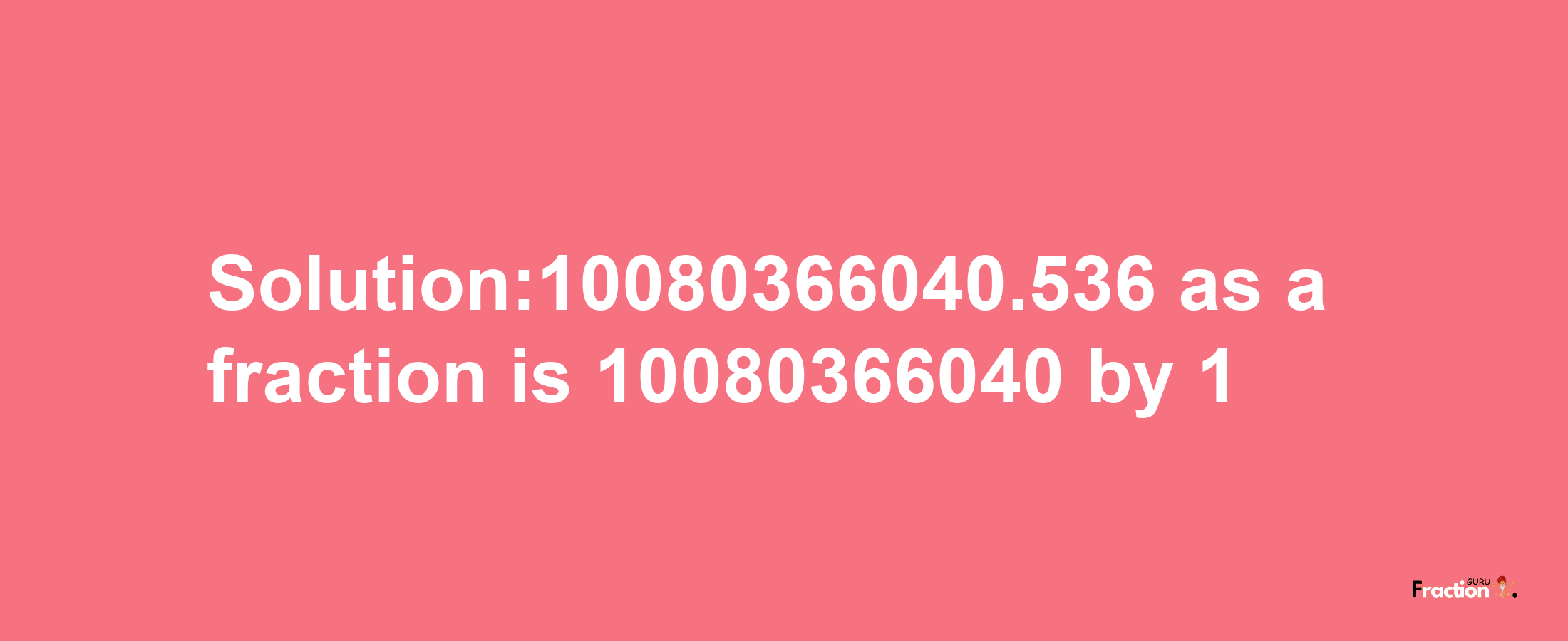 Solution:10080366040.536 as a fraction is 10080366040/1