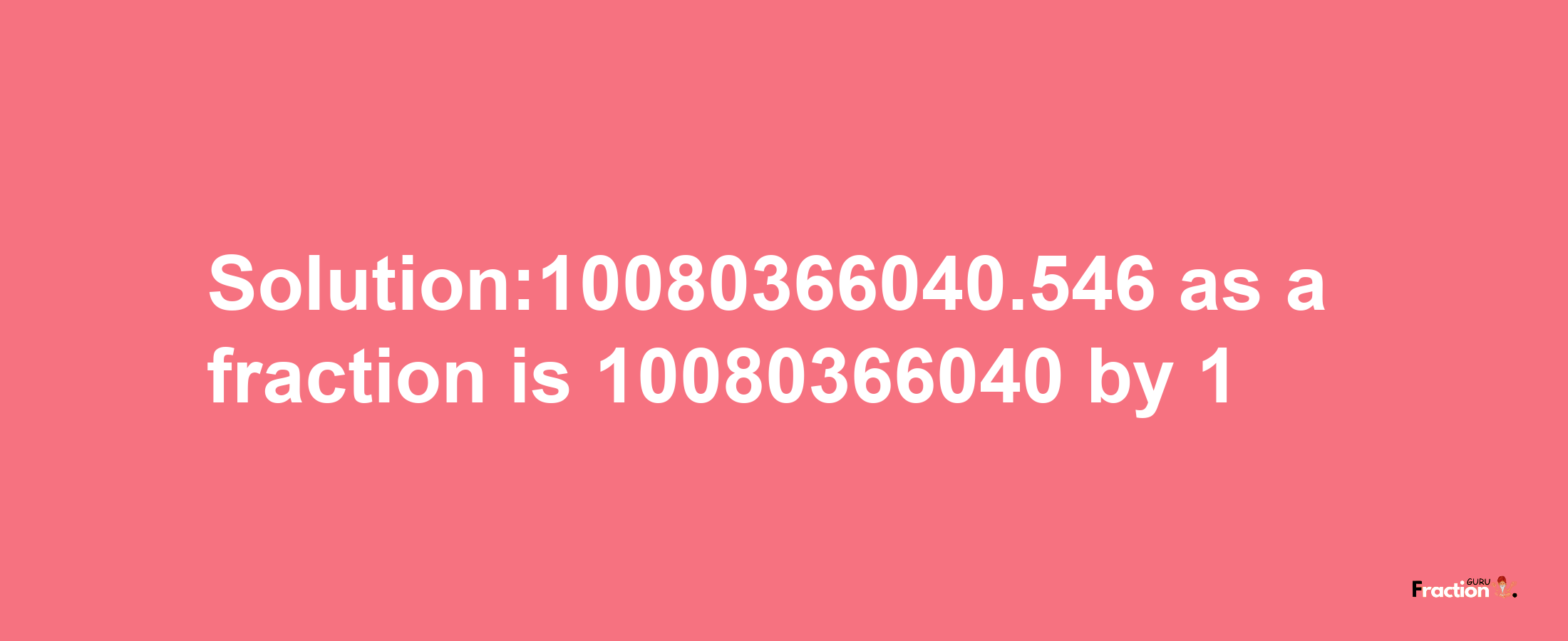 Solution:10080366040.546 as a fraction is 10080366040/1