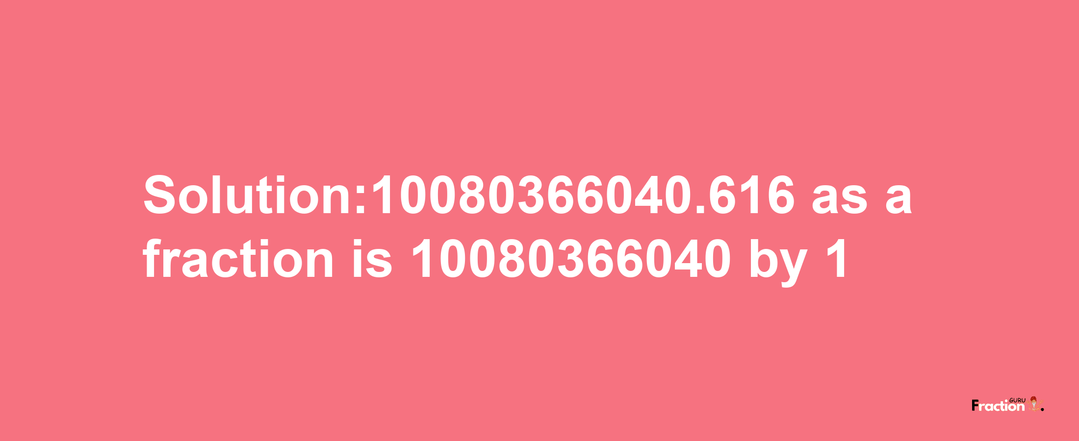 Solution:10080366040.616 as a fraction is 10080366040/1