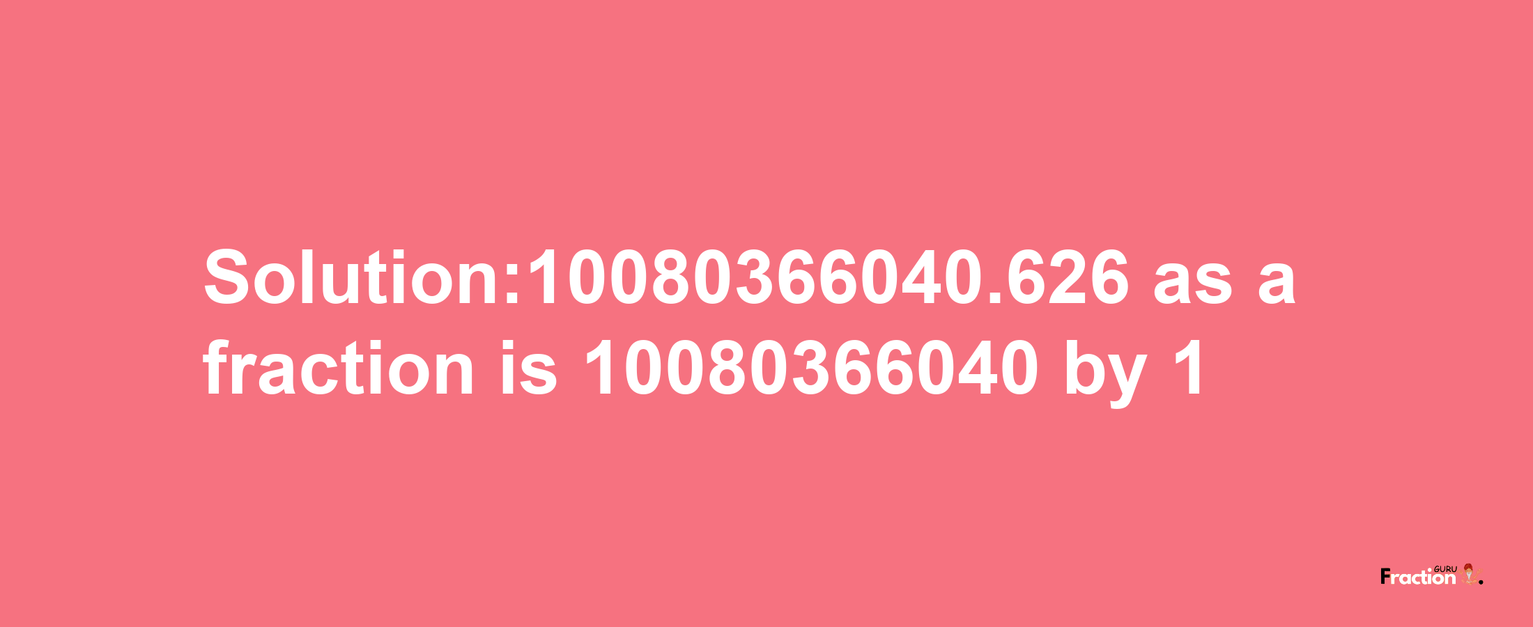 Solution:10080366040.626 as a fraction is 10080366040/1