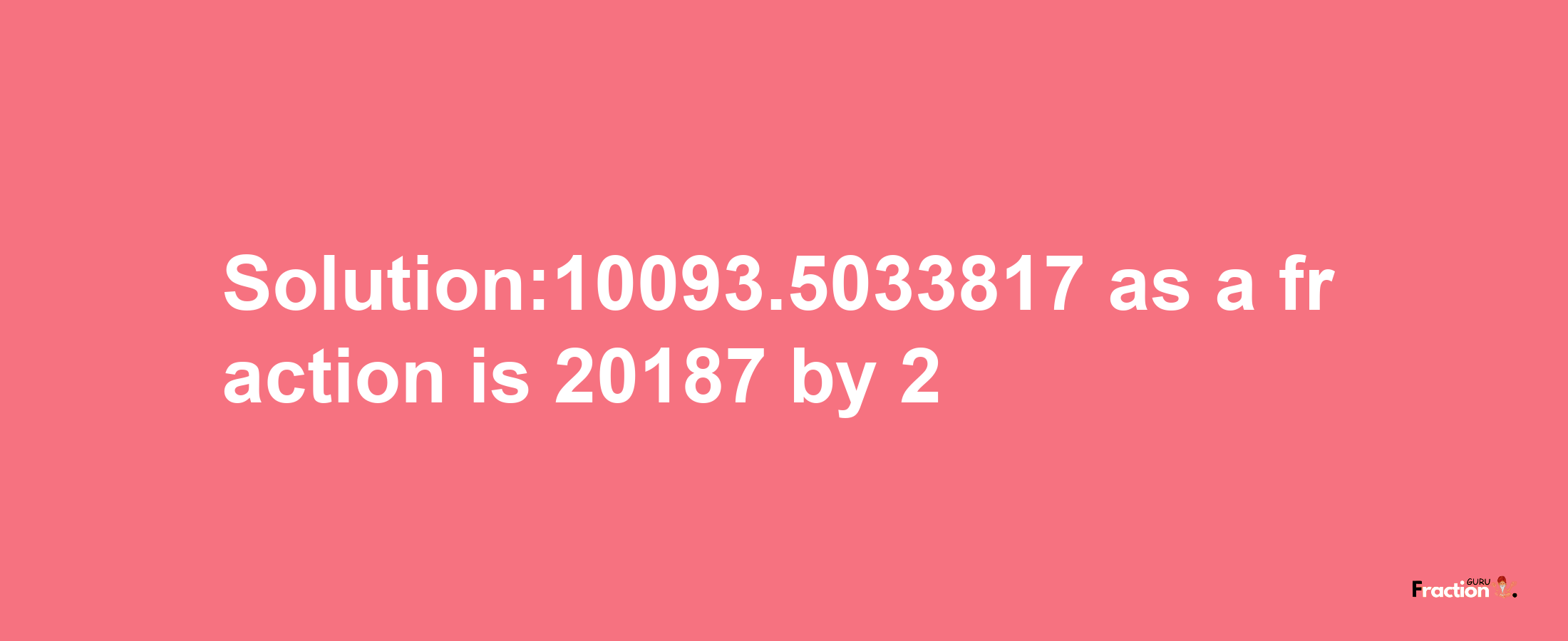 Solution:10093.5033817 as a fraction is 20187/2