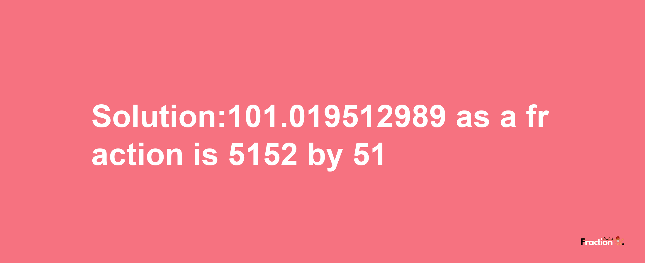 Solution:101.019512989 as a fraction is 5152/51