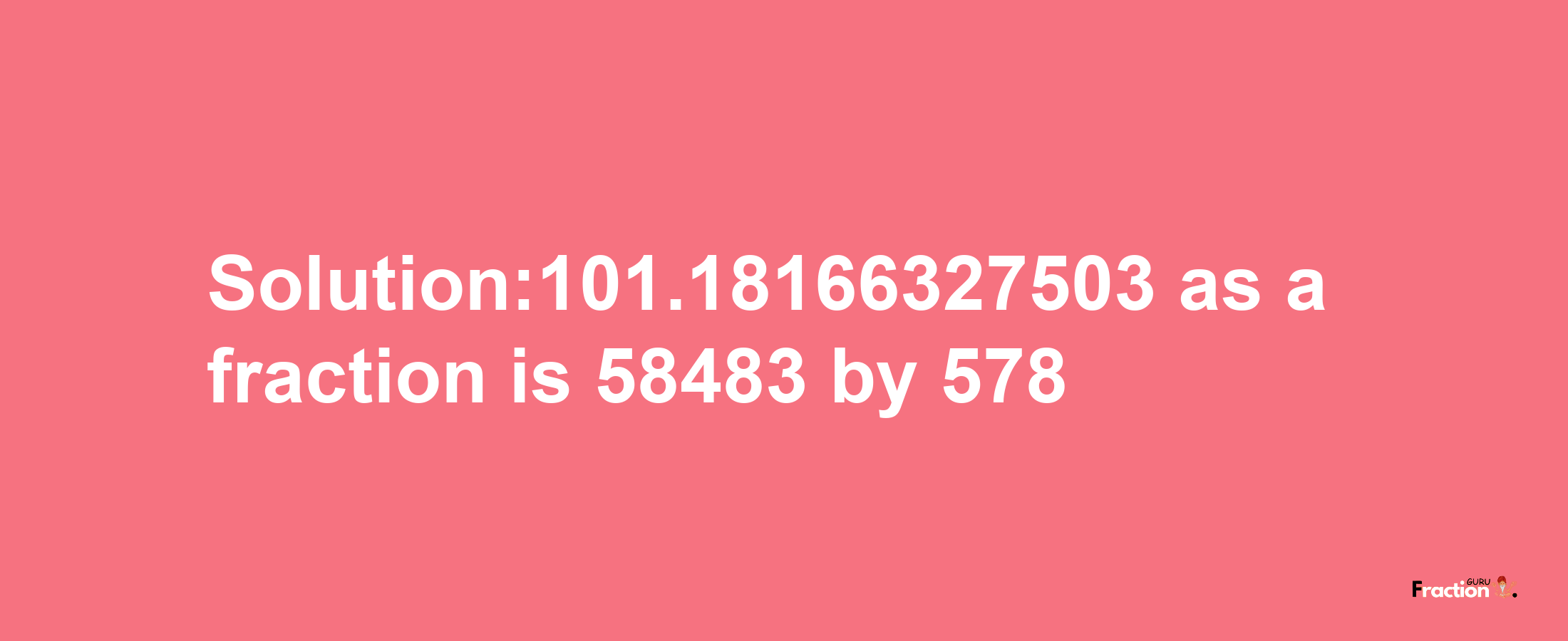 Solution:101.18166327503 as a fraction is 58483/578