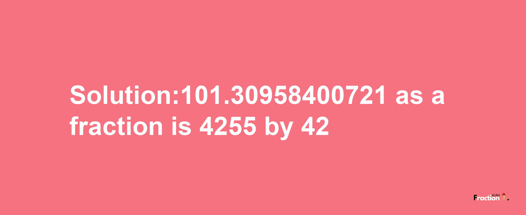 Solution:101.30958400721 as a fraction is 4255/42