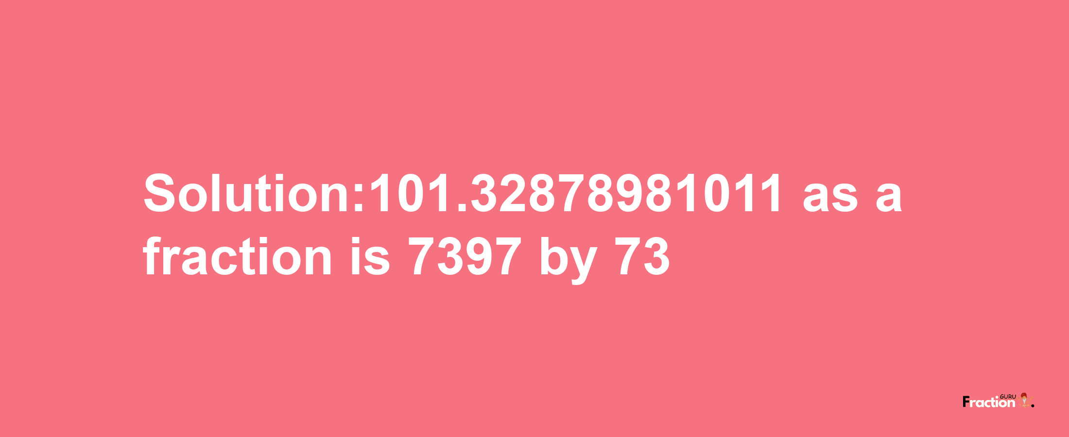 Solution:101.32878981011 as a fraction is 7397/73