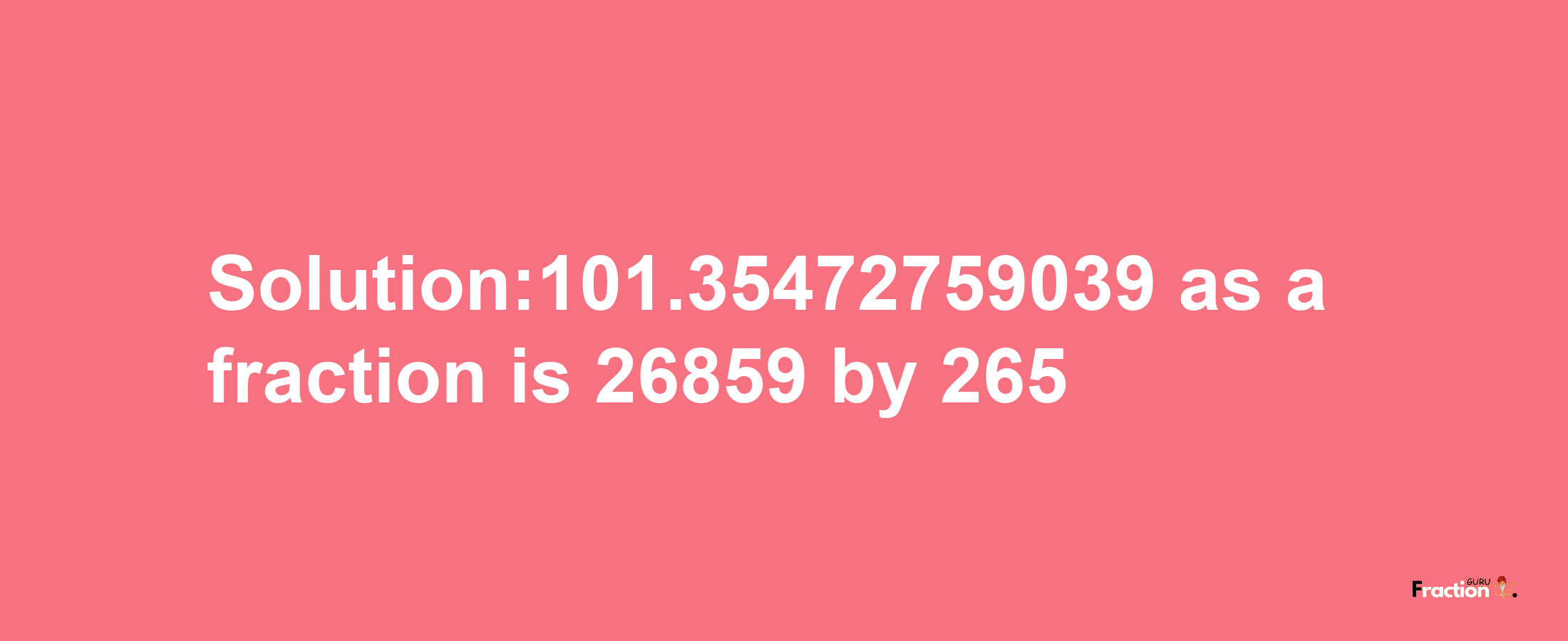 Solution:101.35472759039 as a fraction is 26859/265