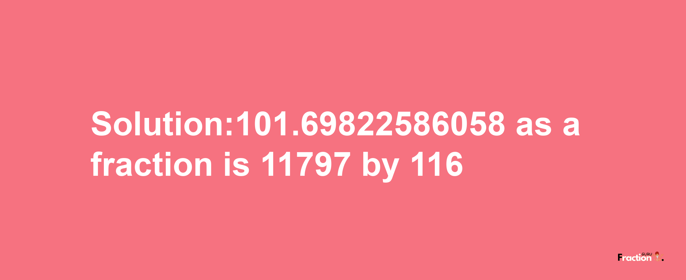 Solution:101.69822586058 as a fraction is 11797/116