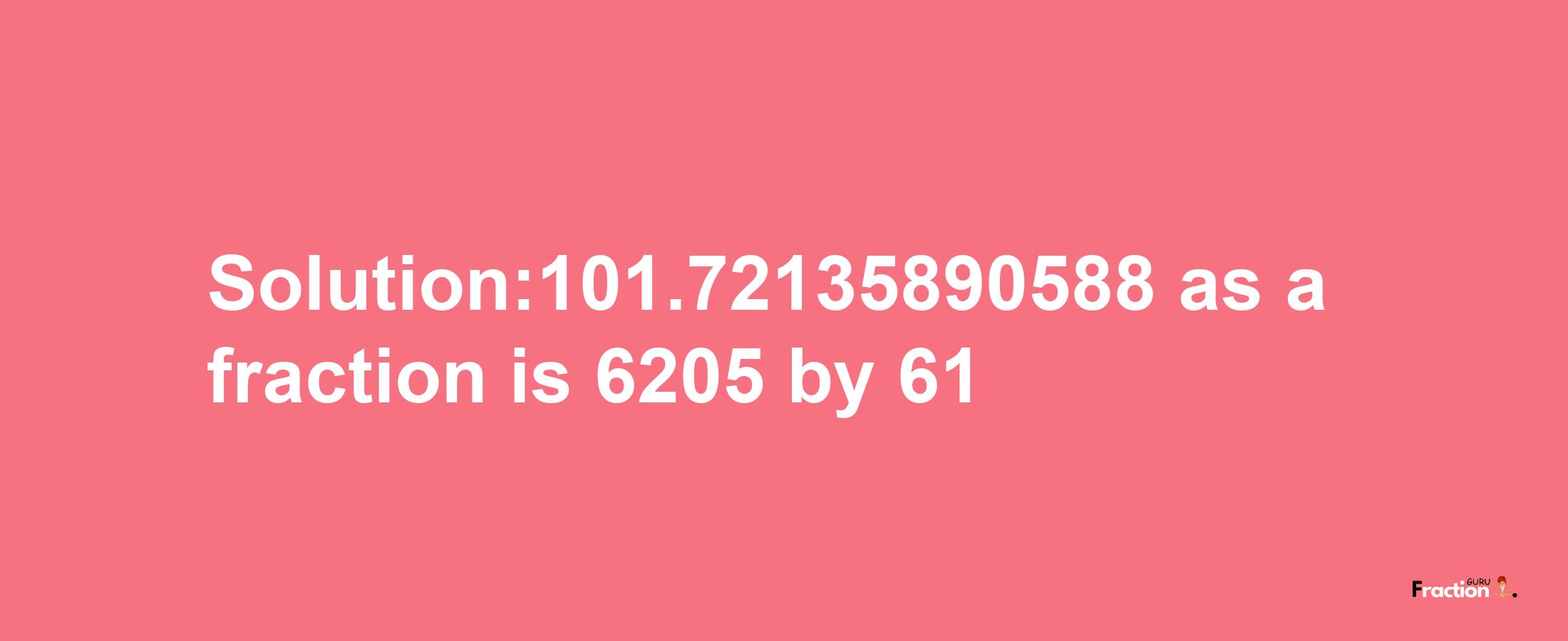 Solution:101.72135890588 as a fraction is 6205/61