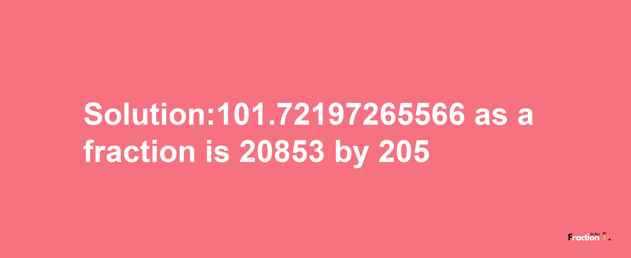 Solution:101.72197265566 as a fraction is 20853/205