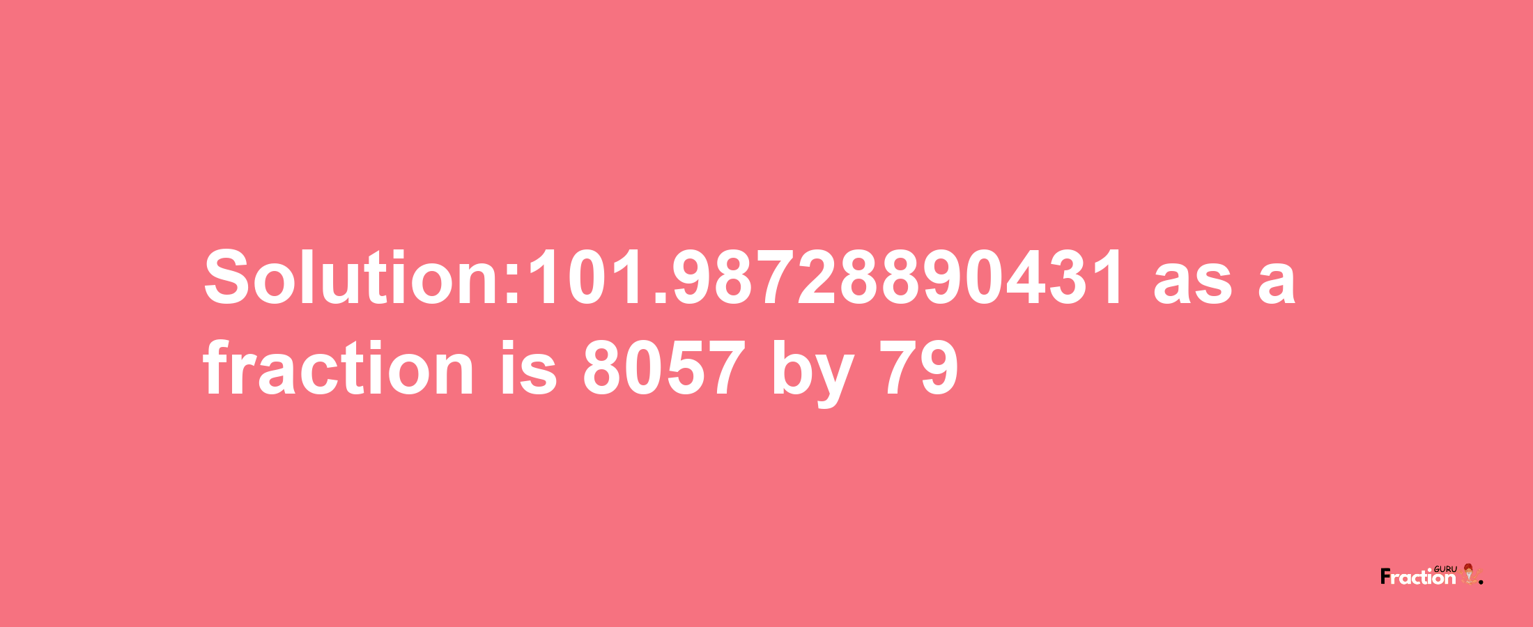 Solution:101.98728890431 as a fraction is 8057/79