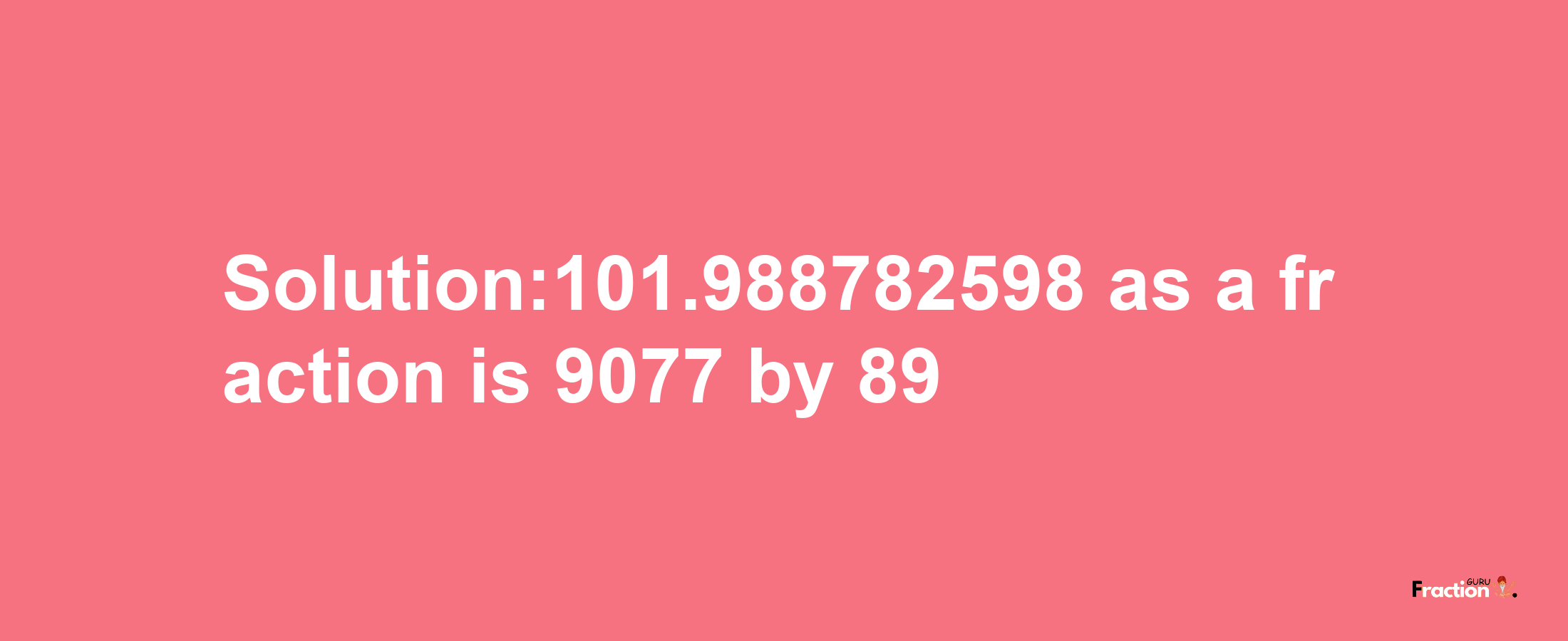 Solution:101.988782598 as a fraction is 9077/89