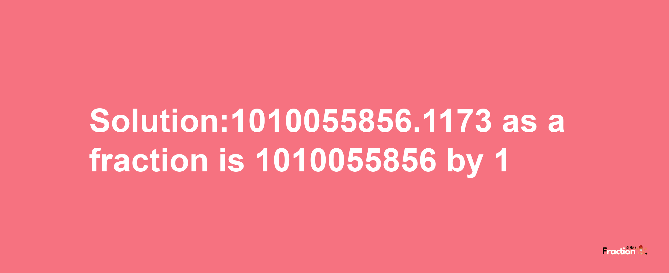 Solution:1010055856.1173 as a fraction is 1010055856/1