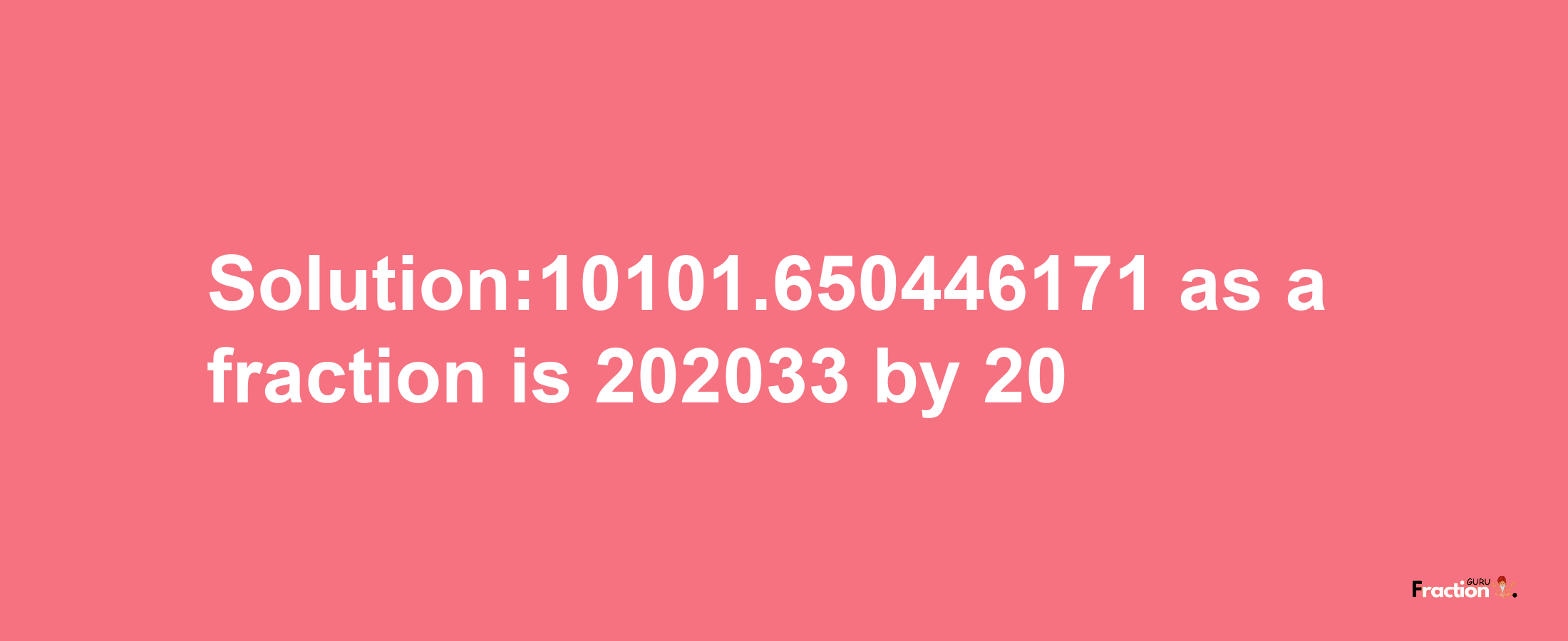 Solution:10101.650446171 as a fraction is 202033/20