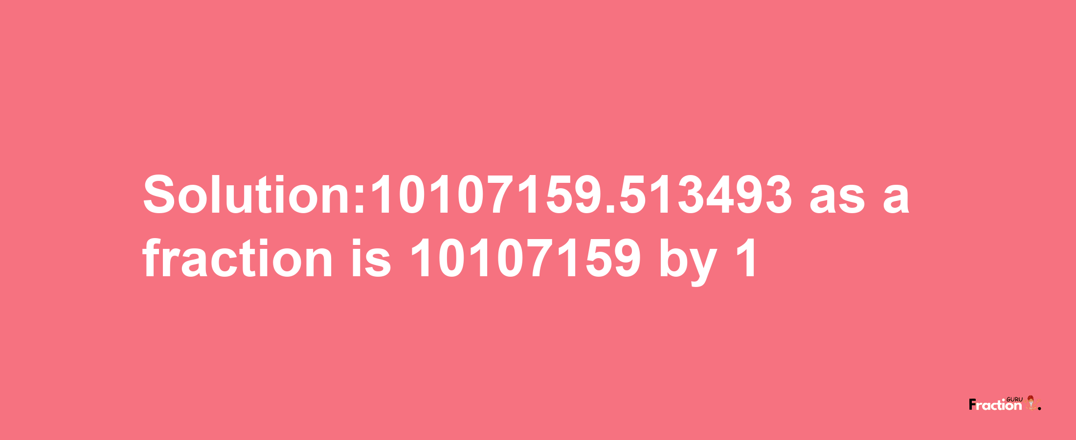 Solution:10107159.513493 as a fraction is 10107159/1