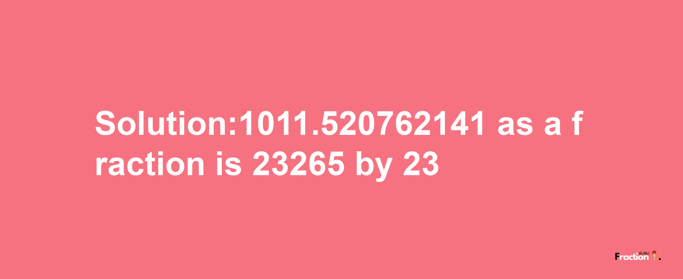 Solution:1011.520762141 as a fraction is 23265/23