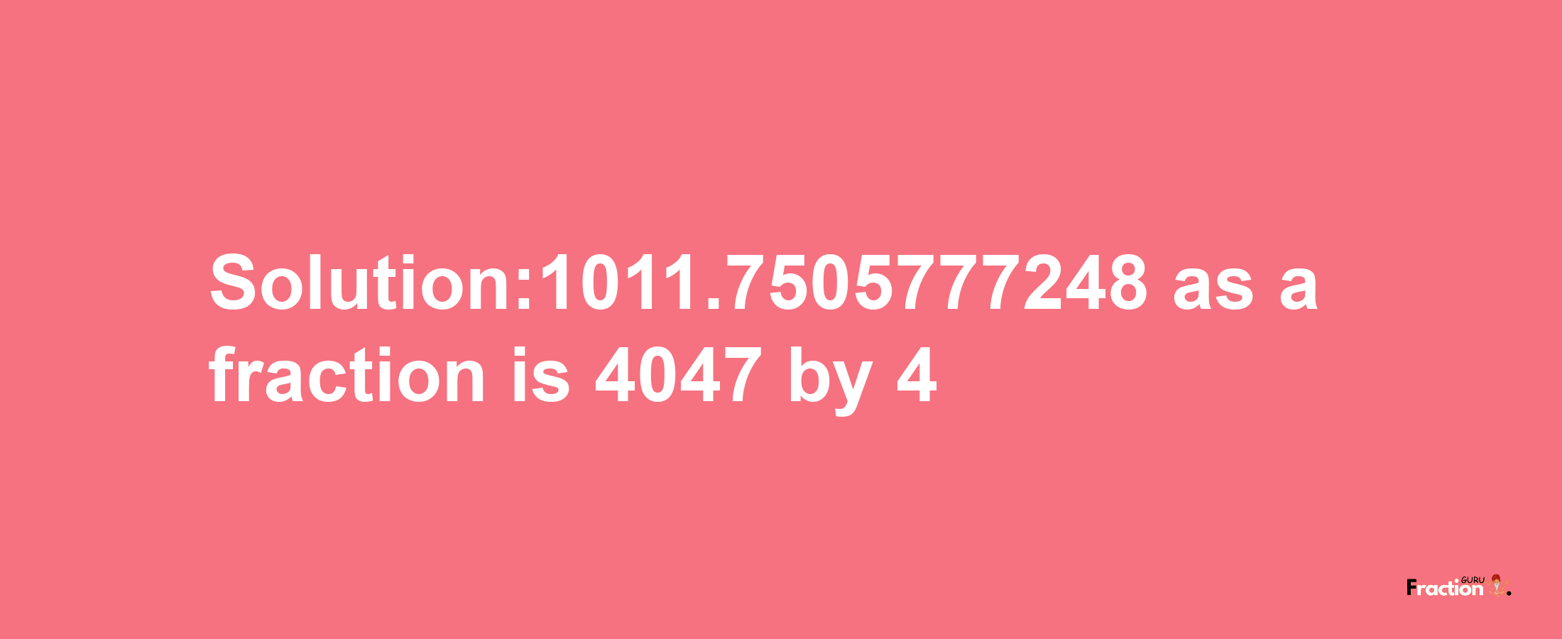 Solution:1011.7505777248 as a fraction is 4047/4