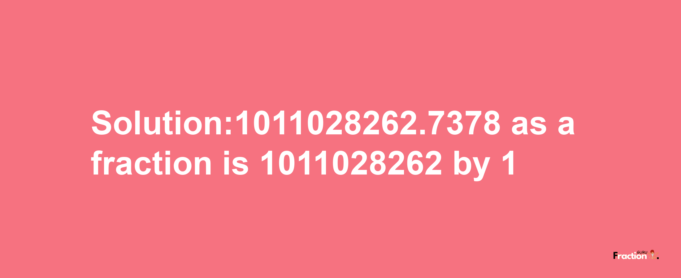 Solution:1011028262.7378 as a fraction is 1011028262/1