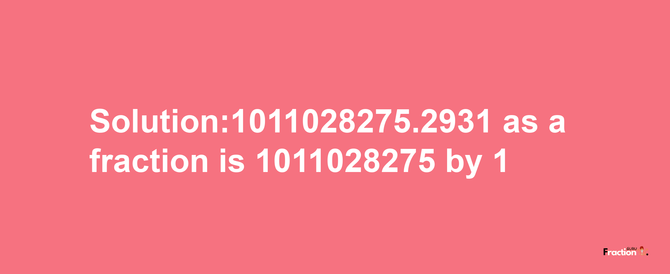 Solution:1011028275.2931 as a fraction is 1011028275/1