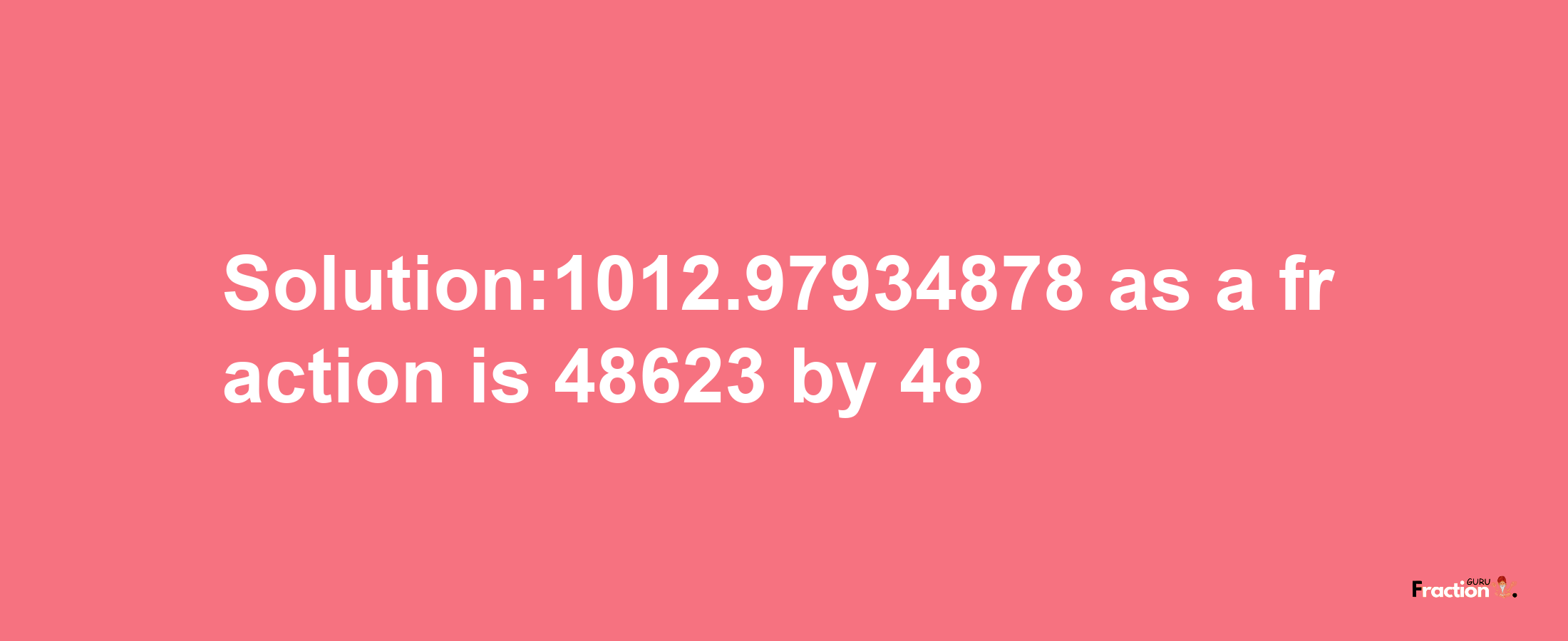 Solution:1012.97934878 as a fraction is 48623/48