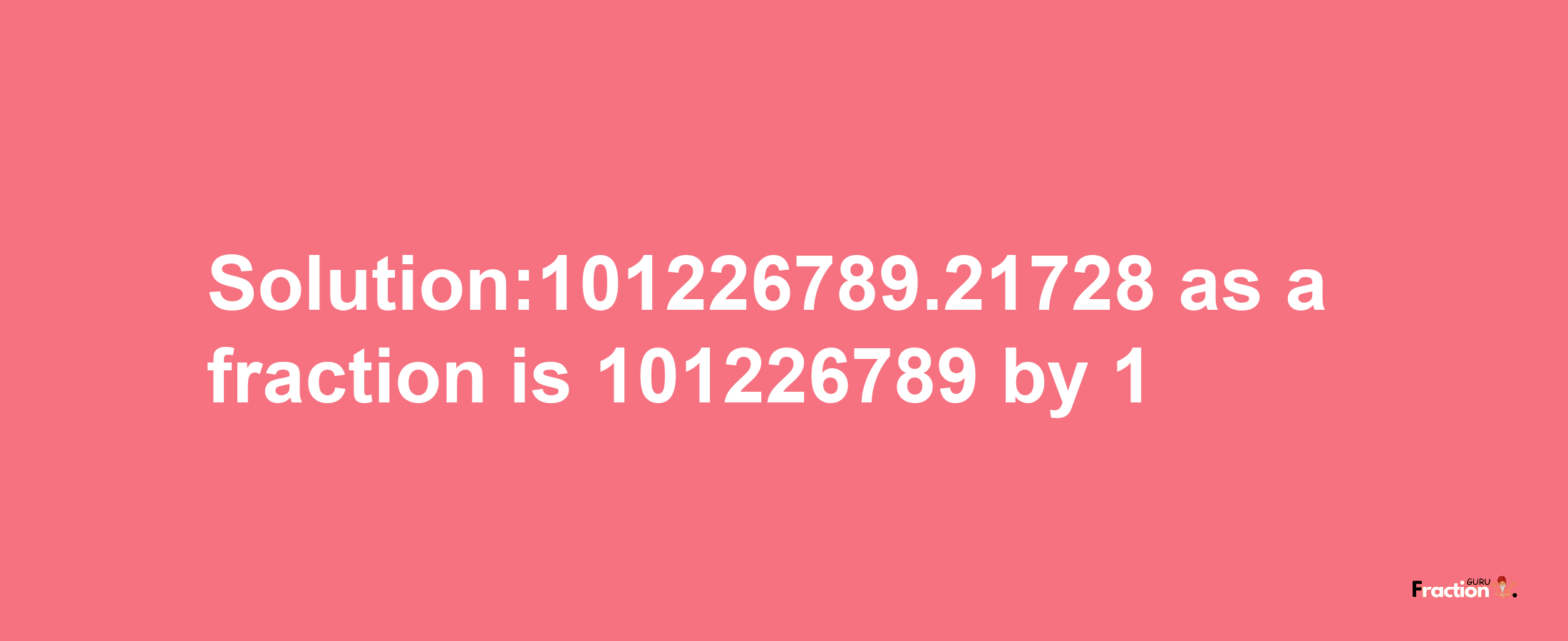 Solution:101226789.21728 as a fraction is 101226789/1