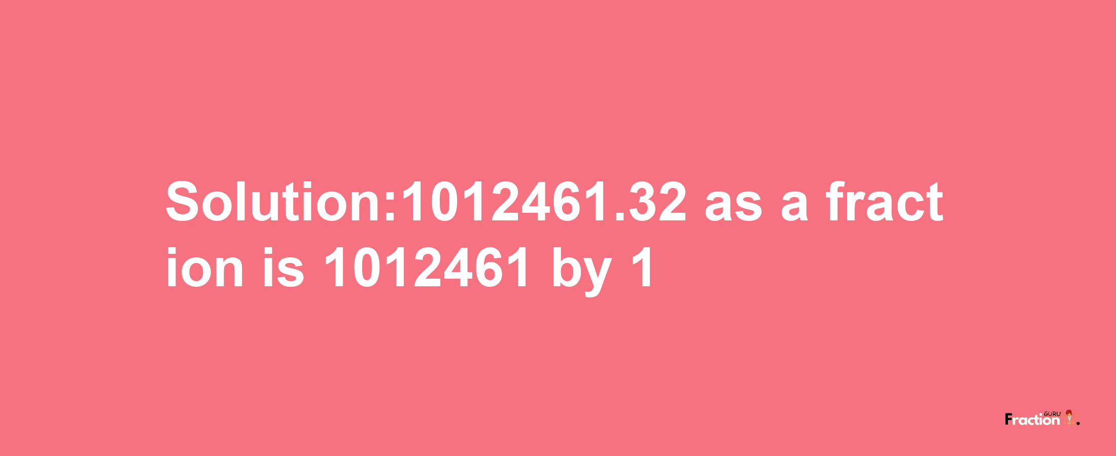 Solution:1012461.32 as a fraction is 1012461/1