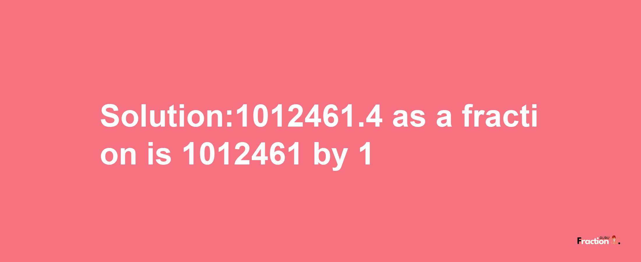 Solution:1012461.4 as a fraction is 1012461/1