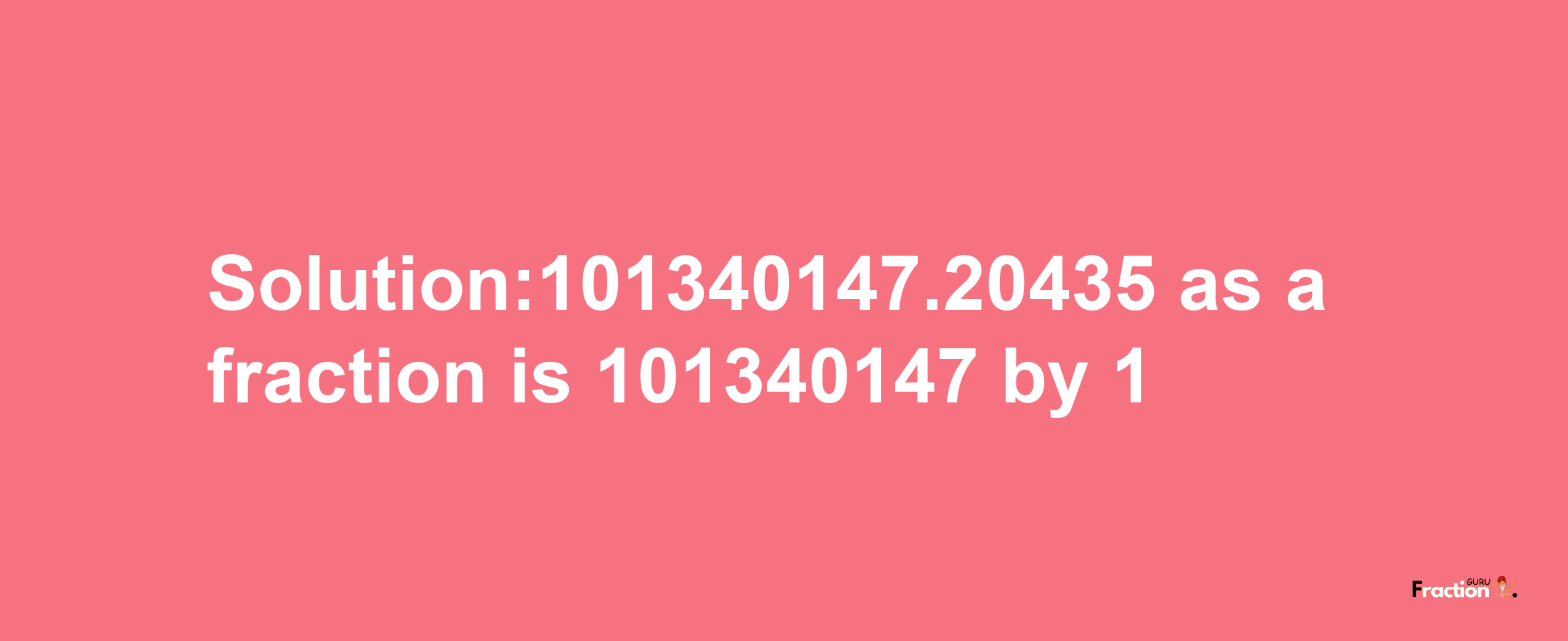 Solution:101340147.20435 as a fraction is 101340147/1