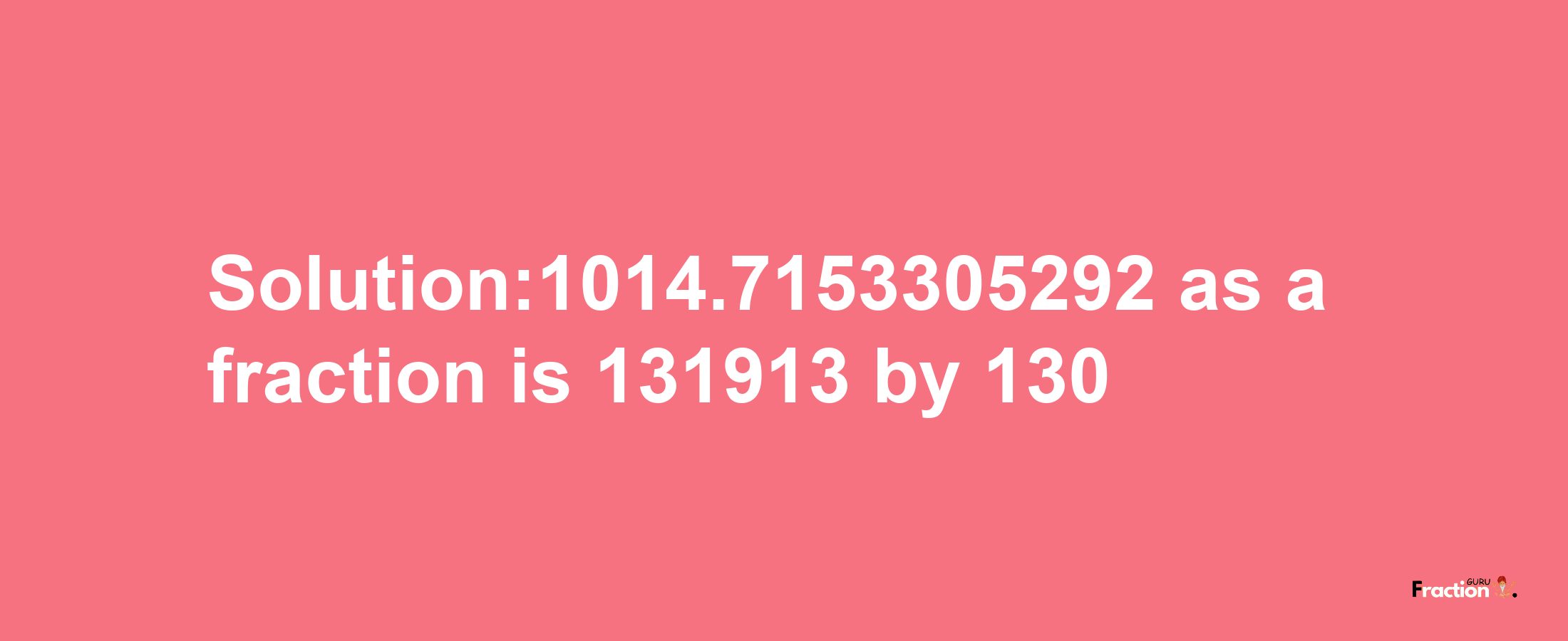 Solution:1014.7153305292 as a fraction is 131913/130