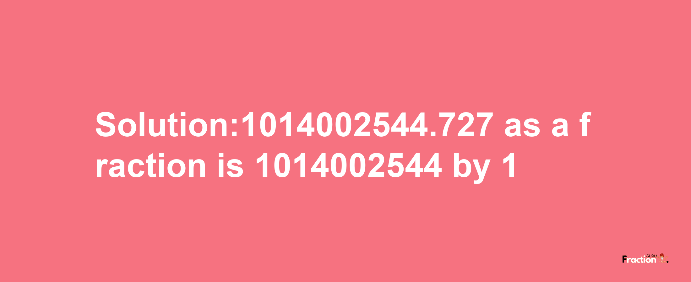 Solution:1014002544.727 as a fraction is 1014002544/1