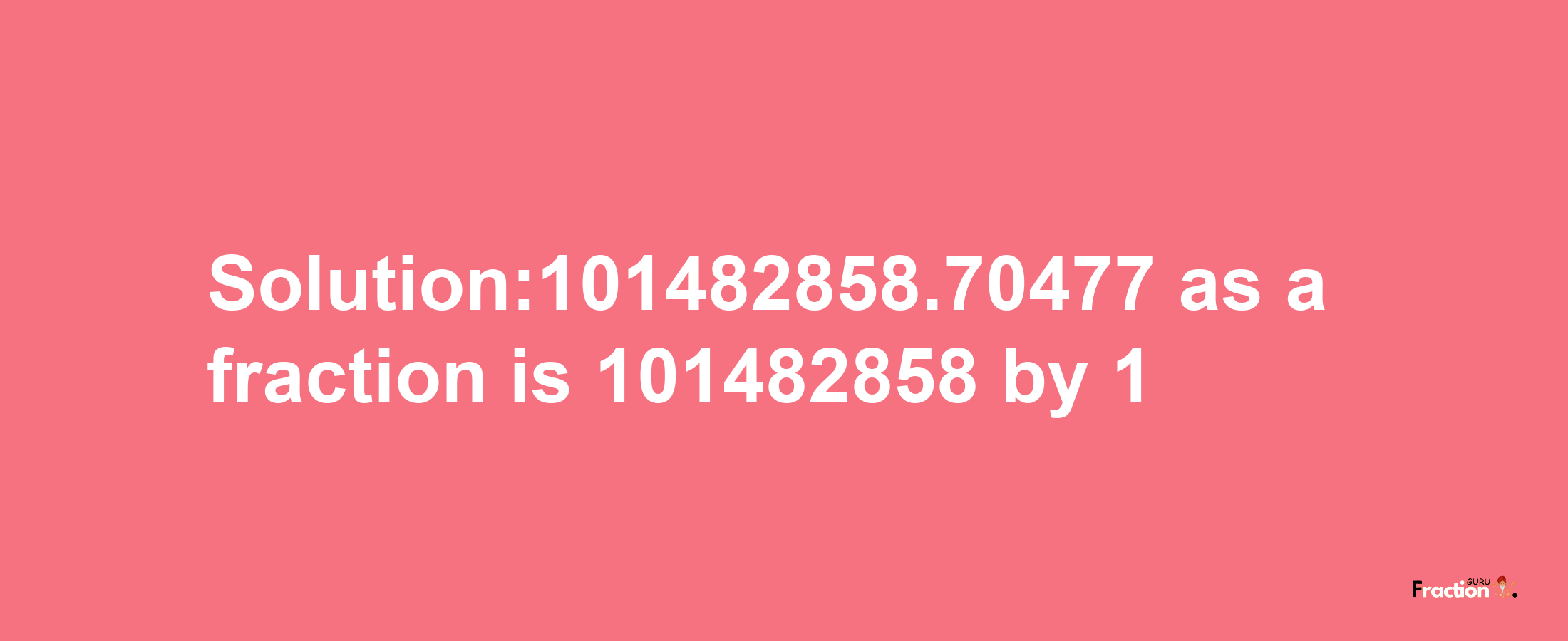 Solution:101482858.70477 as a fraction is 101482858/1