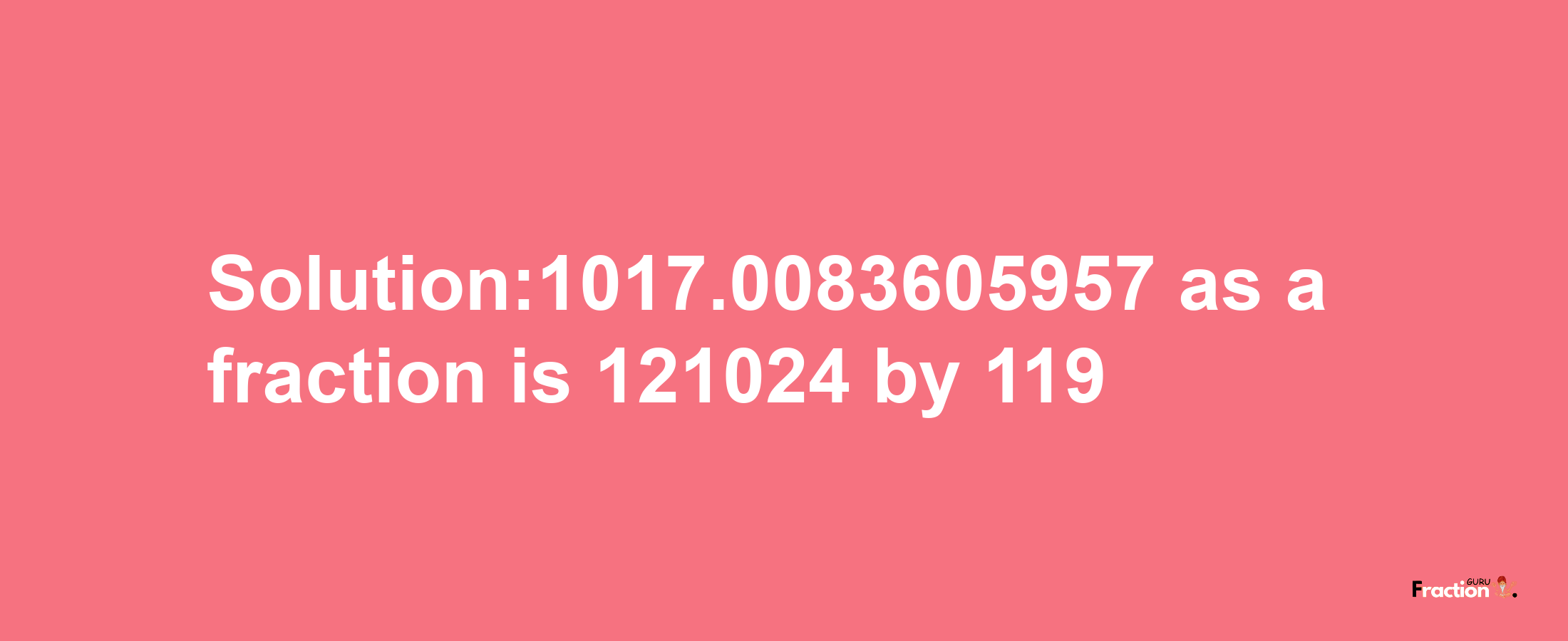 Solution:1017.0083605957 as a fraction is 121024/119