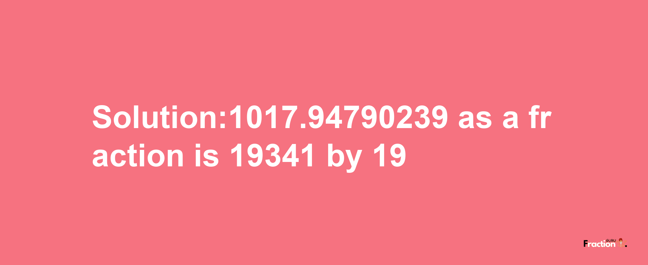 Solution:1017.94790239 as a fraction is 19341/19