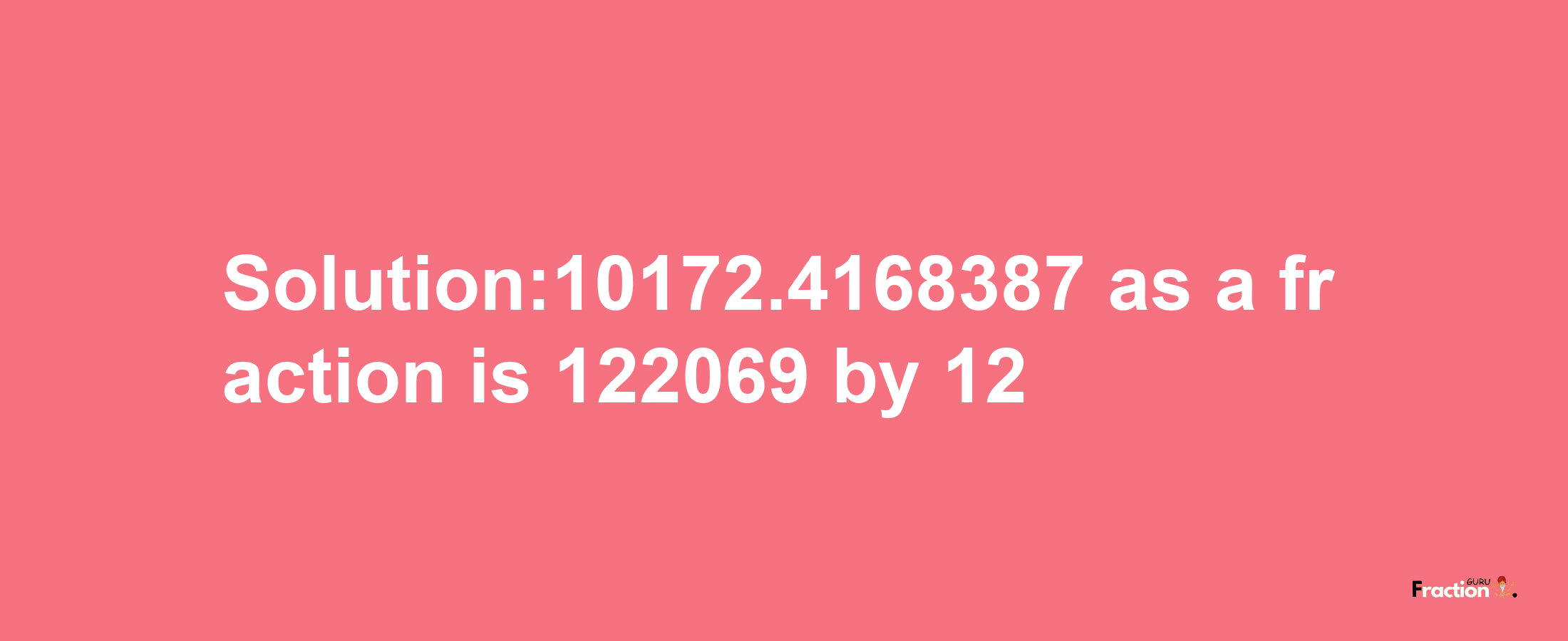 Solution:10172.4168387 as a fraction is 122069/12