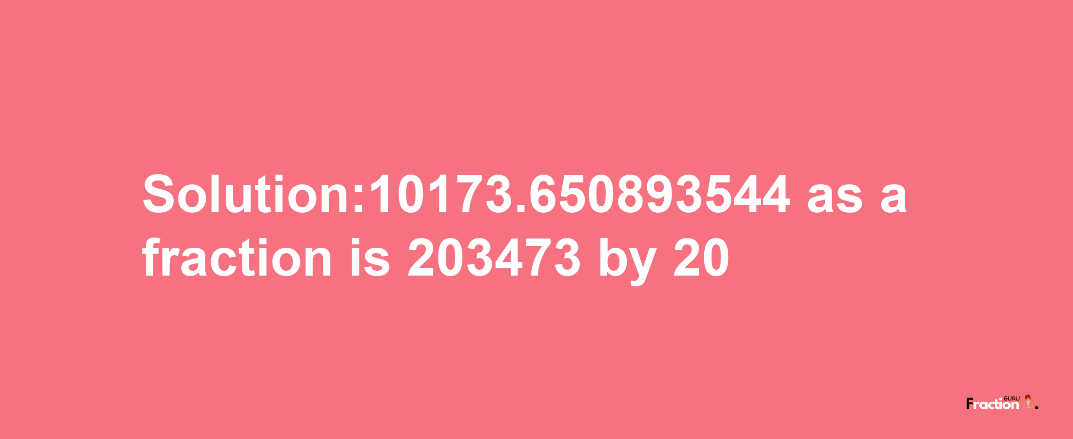 Solution:10173.650893544 as a fraction is 203473/20