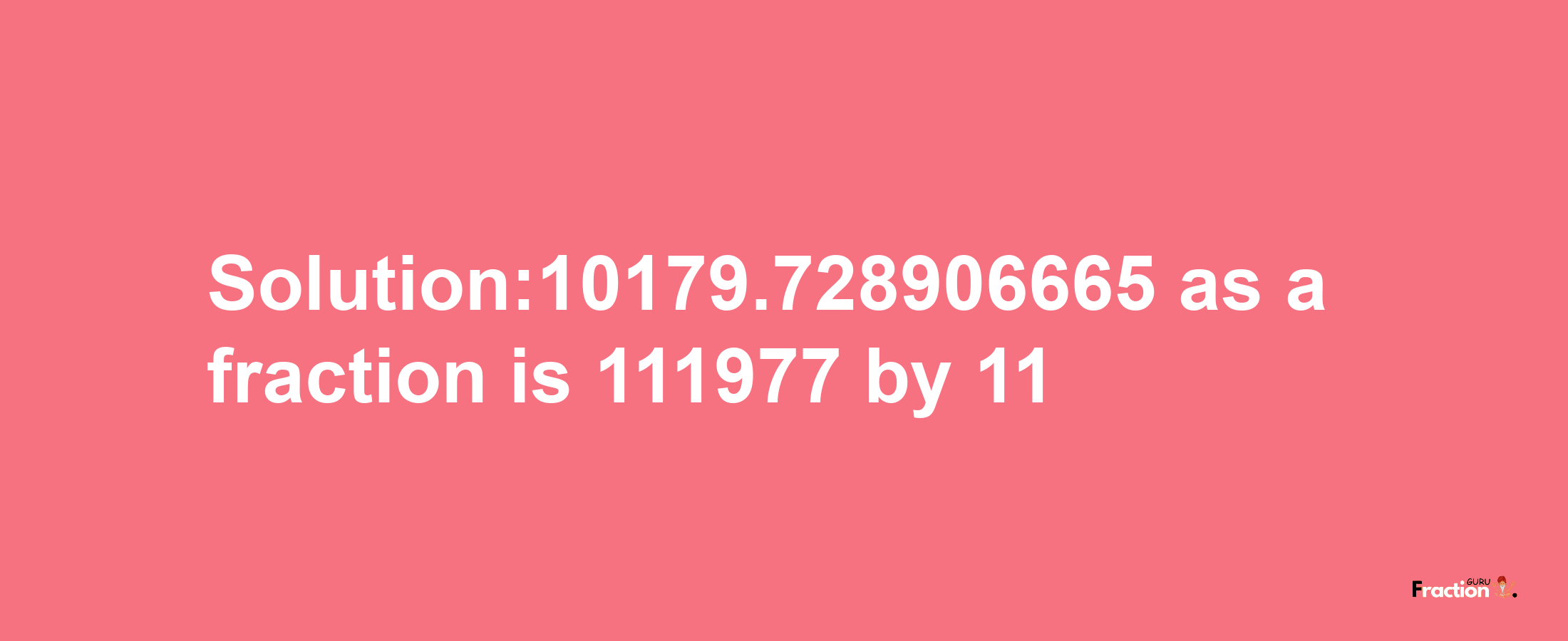 Solution:10179.728906665 as a fraction is 111977/11