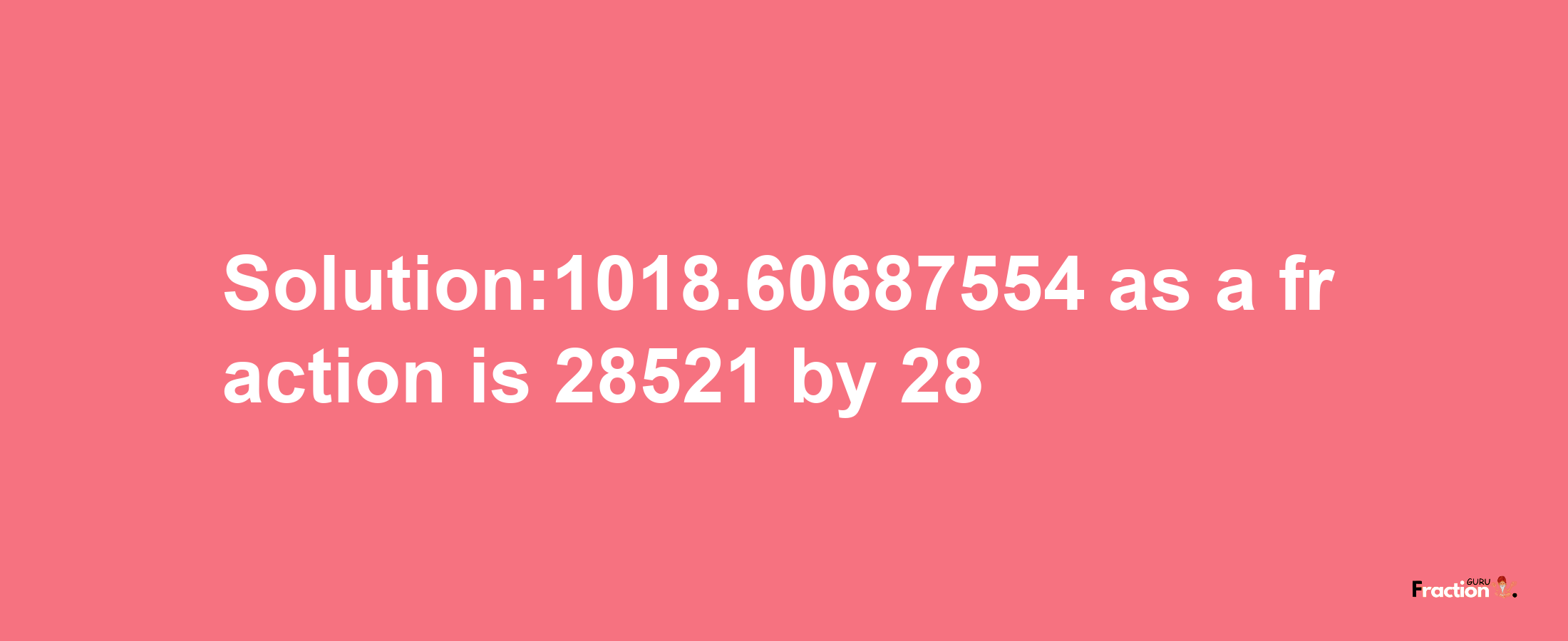 Solution:1018.60687554 as a fraction is 28521/28