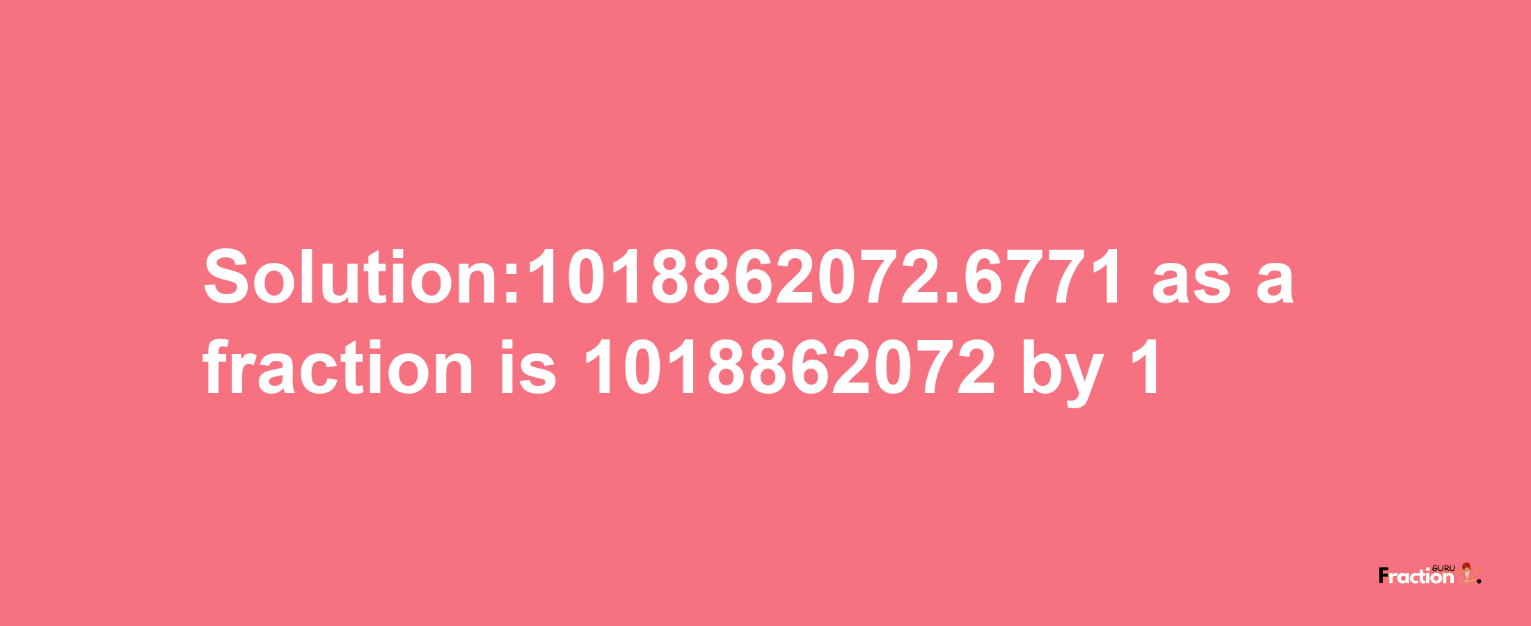 Solution:1018862072.6771 as a fraction is 1018862072/1