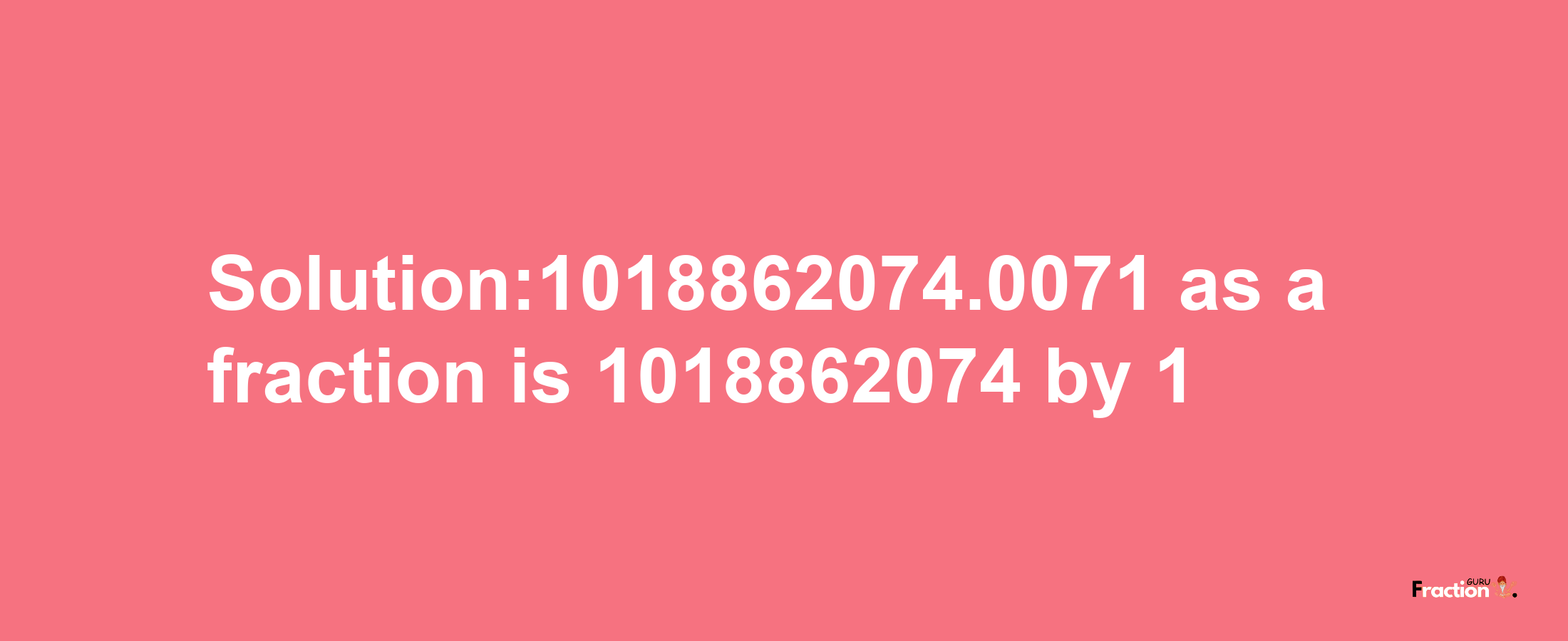 Solution:1018862074.0071 as a fraction is 1018862074/1