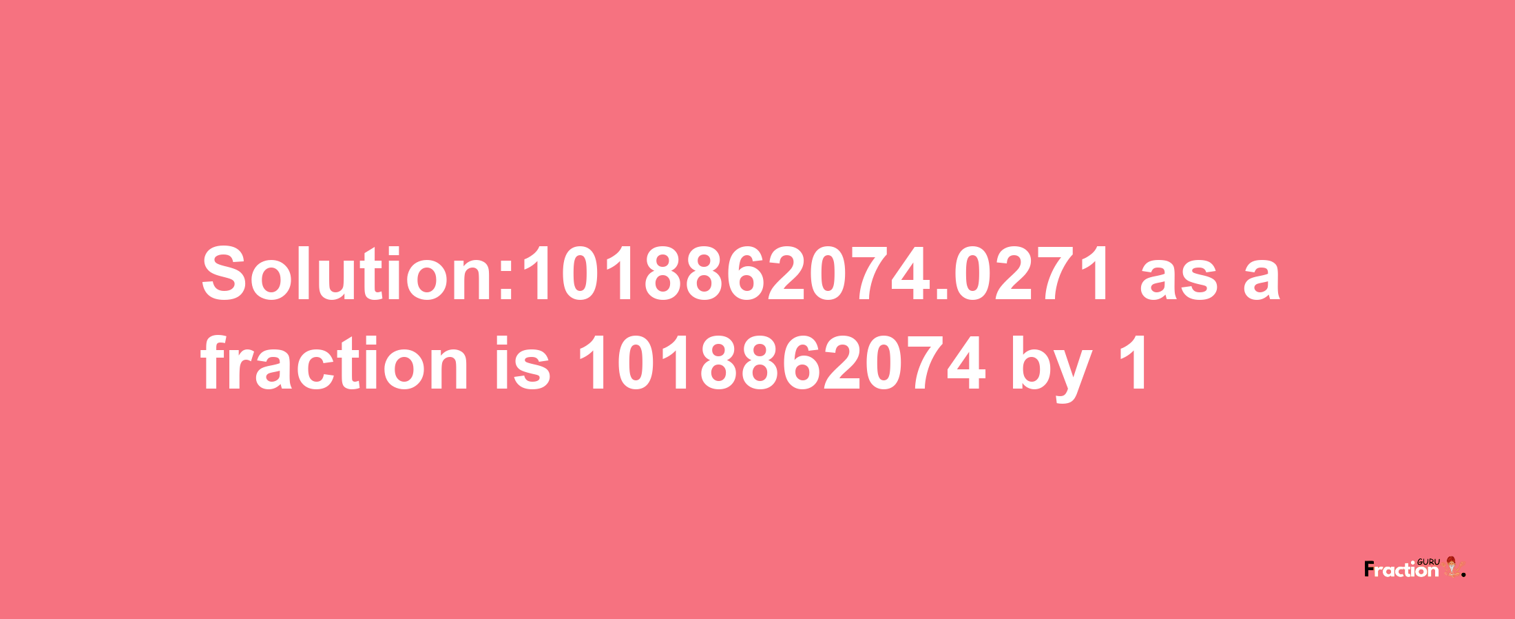 Solution:1018862074.0271 as a fraction is 1018862074/1