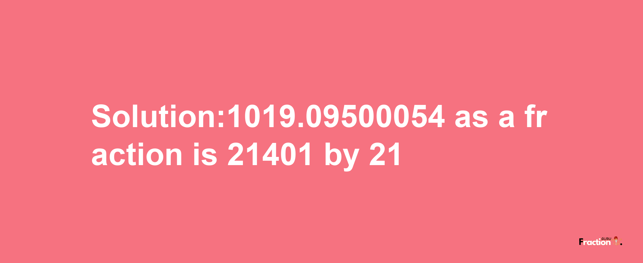 Solution:1019.09500054 as a fraction is 21401/21