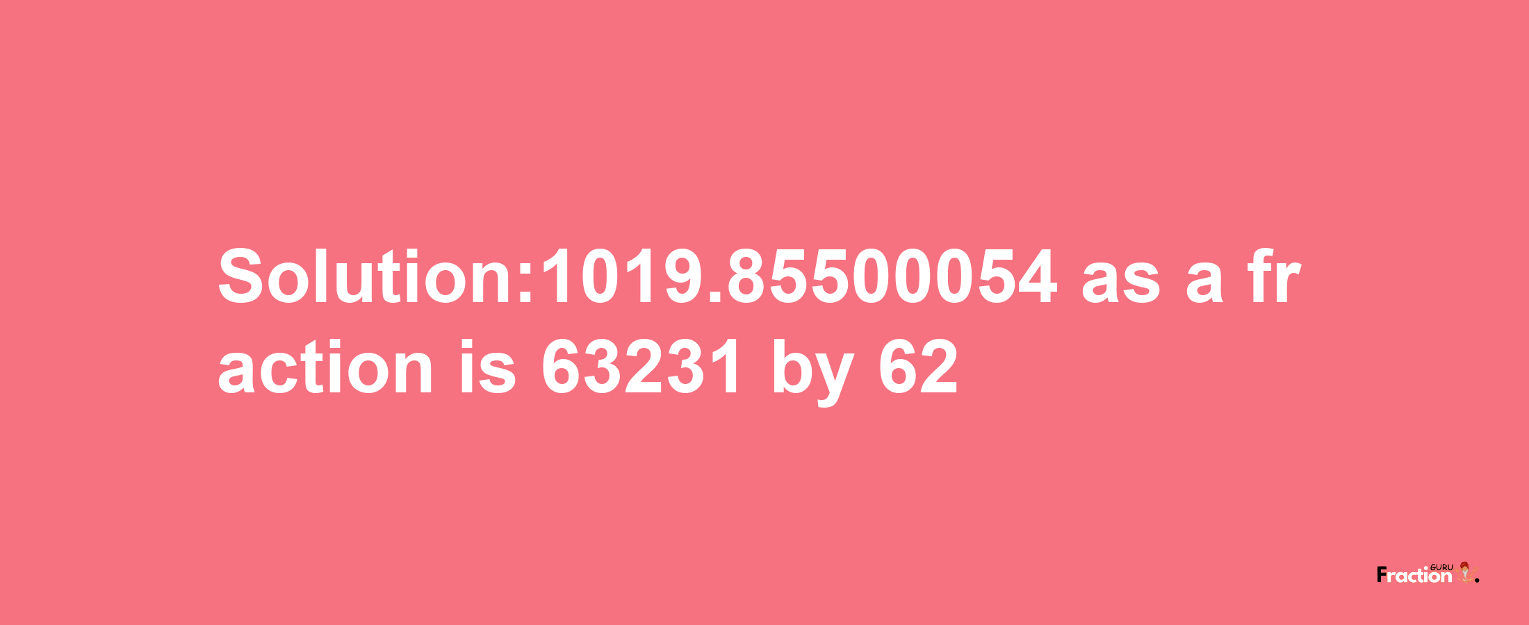 Solution:1019.85500054 as a fraction is 63231/62