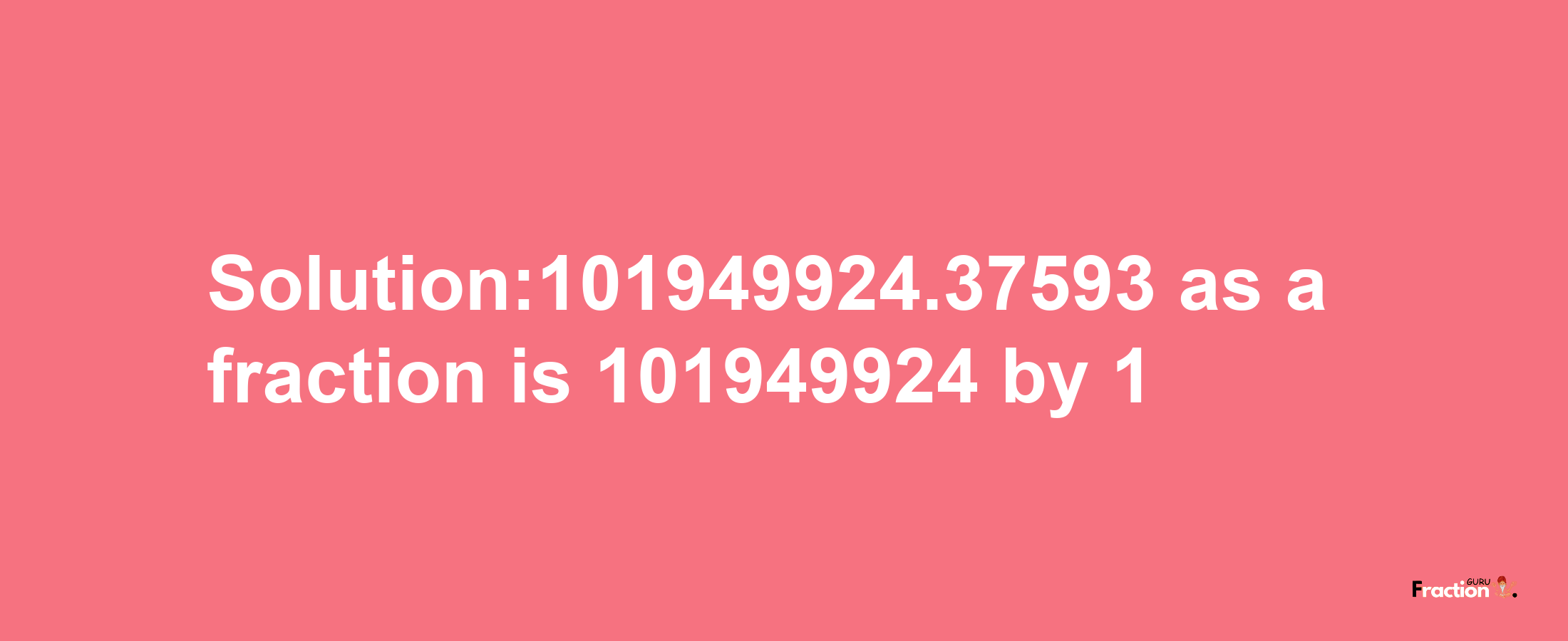 Solution:101949924.37593 as a fraction is 101949924/1