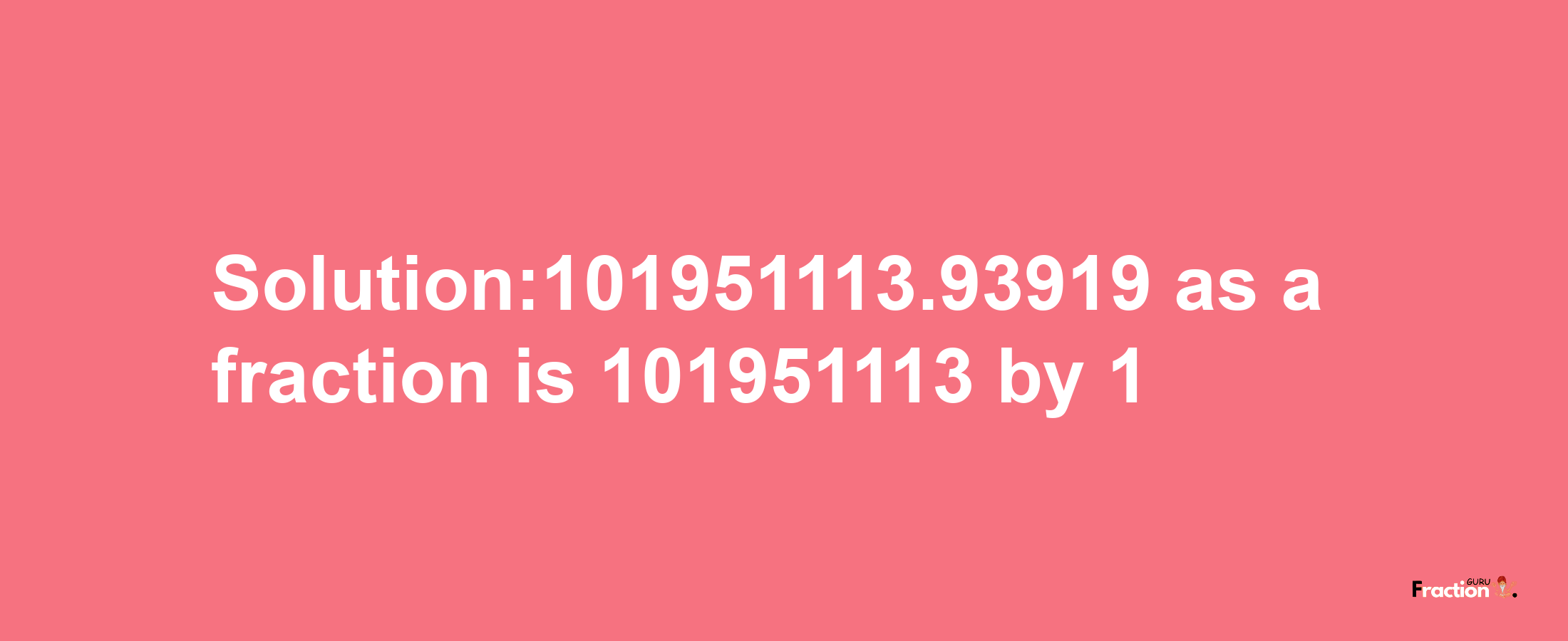 Solution:101951113.93919 as a fraction is 101951113/1