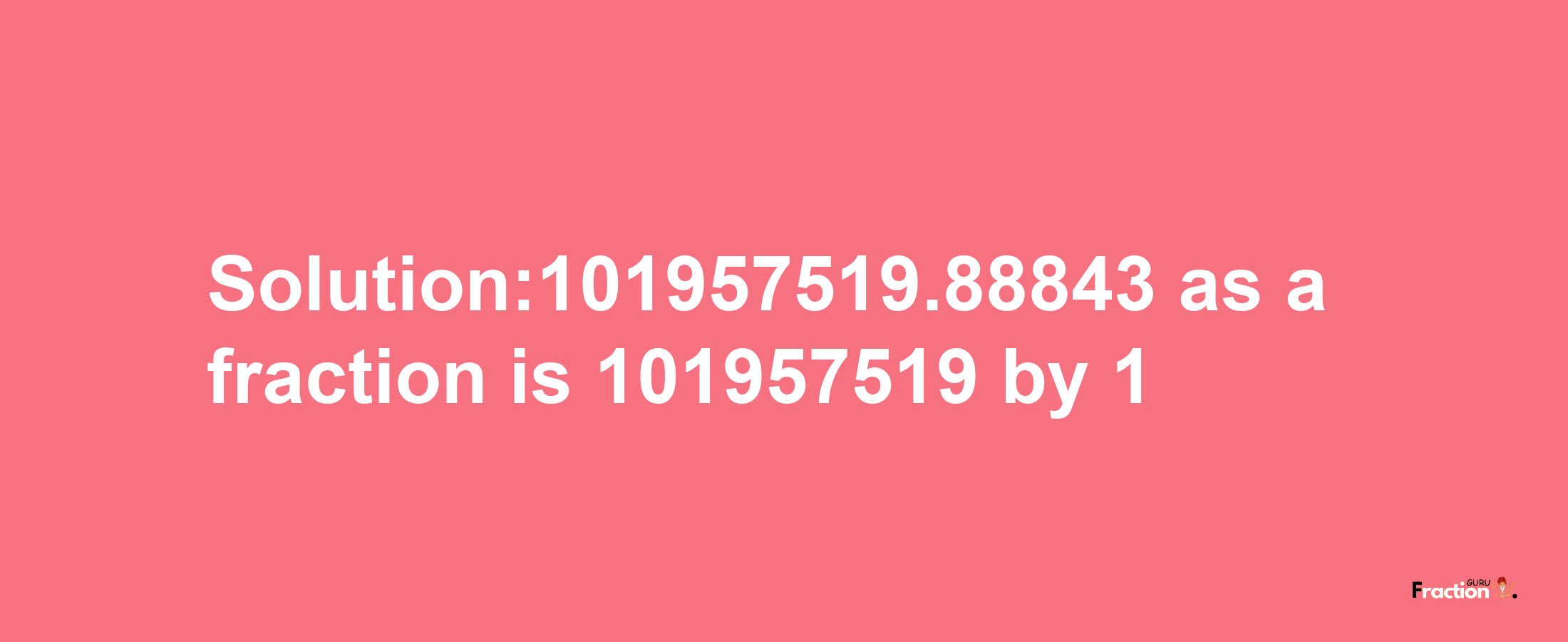 Solution:101957519.88843 as a fraction is 101957519/1