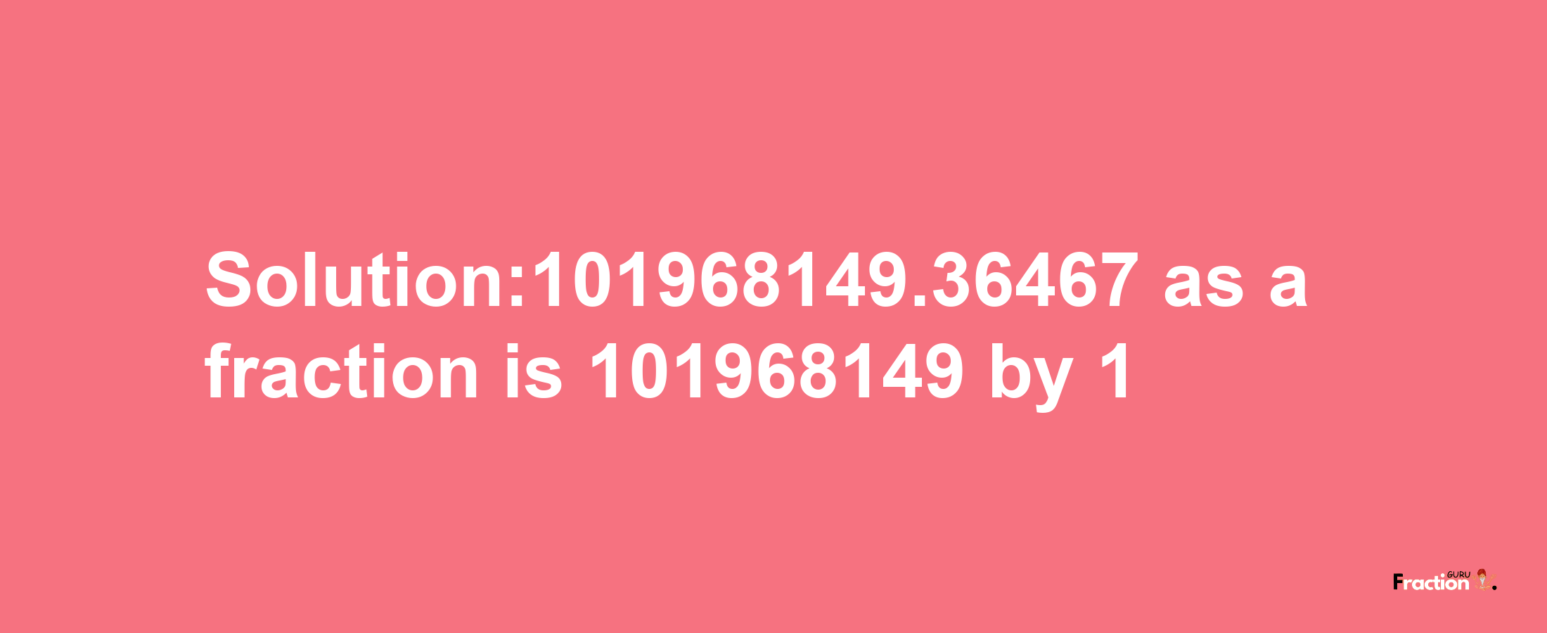 Solution:101968149.36467 as a fraction is 101968149/1